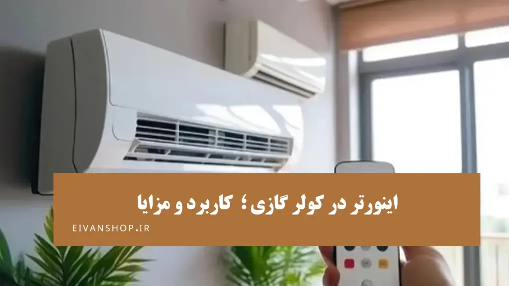 اینورتر کولر گازی چیست و چه کاربرد و مزایا و معایبی دارد؟