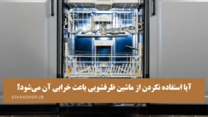 آیا استفاده نکردن از ماشین ظرفشویی باعث خرابی آن میشود؟