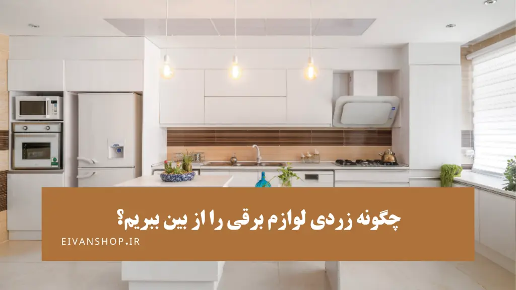 زردی لوازم خانگی برقی را چگونه از بین ببریم؟